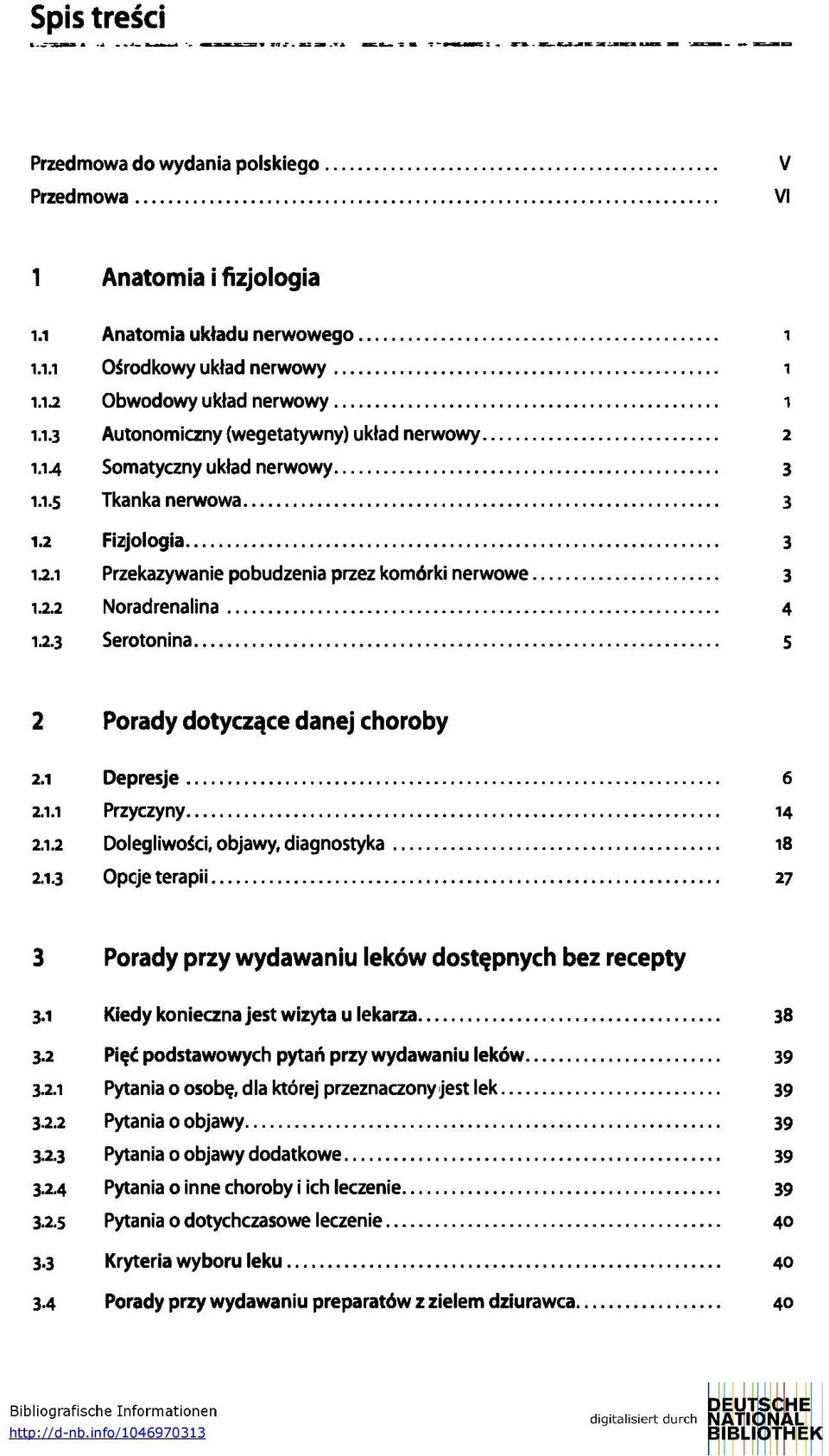 1 Depresje 6 2.1.1 Przyczyny 14 2.1.2 Dolegliwości, objawy, diagnostyka 18 2.1.3 Opcje terapii 27 3 Porady przy wydawaniu leków dostępnych bez recepty 3.1 Kiedy konieczna jest wizyta u lekarza 38 3.