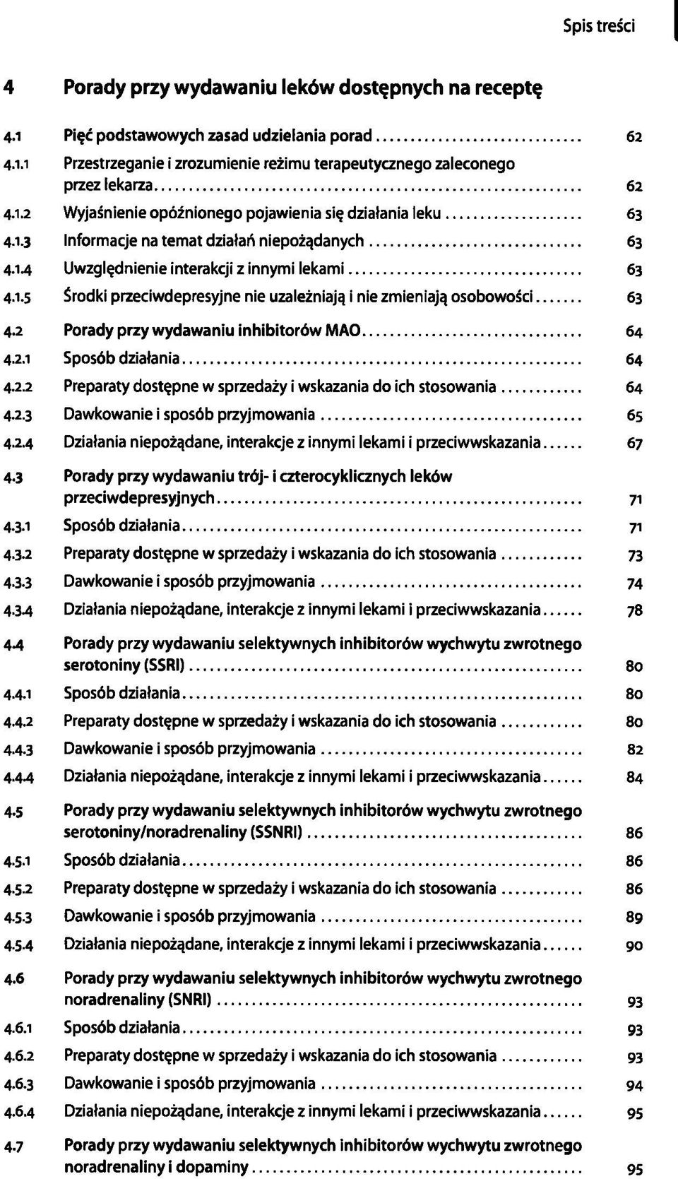 2 Porady przy wydawaniu inhibitorów MAO 64 4.2.1 Sposób działania 64 4.2.2 Preparaty dostępne w sprzedaży i wskazania do ich stosowania 64 4.2.3 Dawkowanie i sposób przyjmowania 65 4.2.4 Działania niepożądane, interakcje z innymi lekami i przeciwwskazania 67 4-3 Porady przy wydawaniu trój- i czterocyklicznych leków przeciwdepresyjnych 71 4.