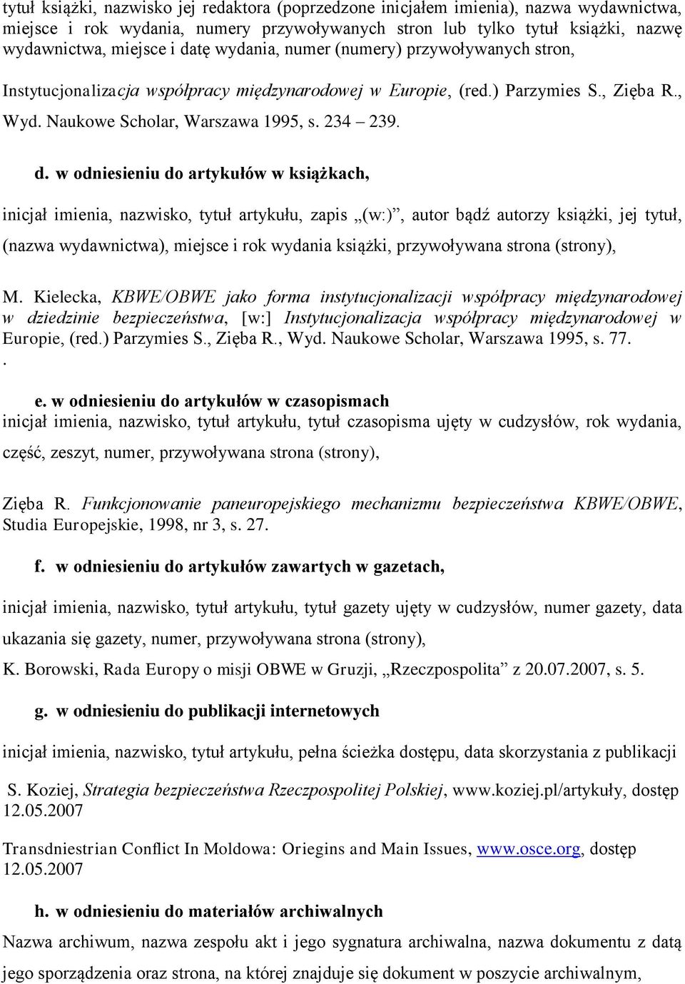 w odniesieniu do artykułów w książkach, inicjał imienia, nazwisko, tytuł artykułu, zapis (w:), autor bądź autorzy książki, jej tytuł, (nazwa wydawnictwa), miejsce i rok wydania książki, przywoływana