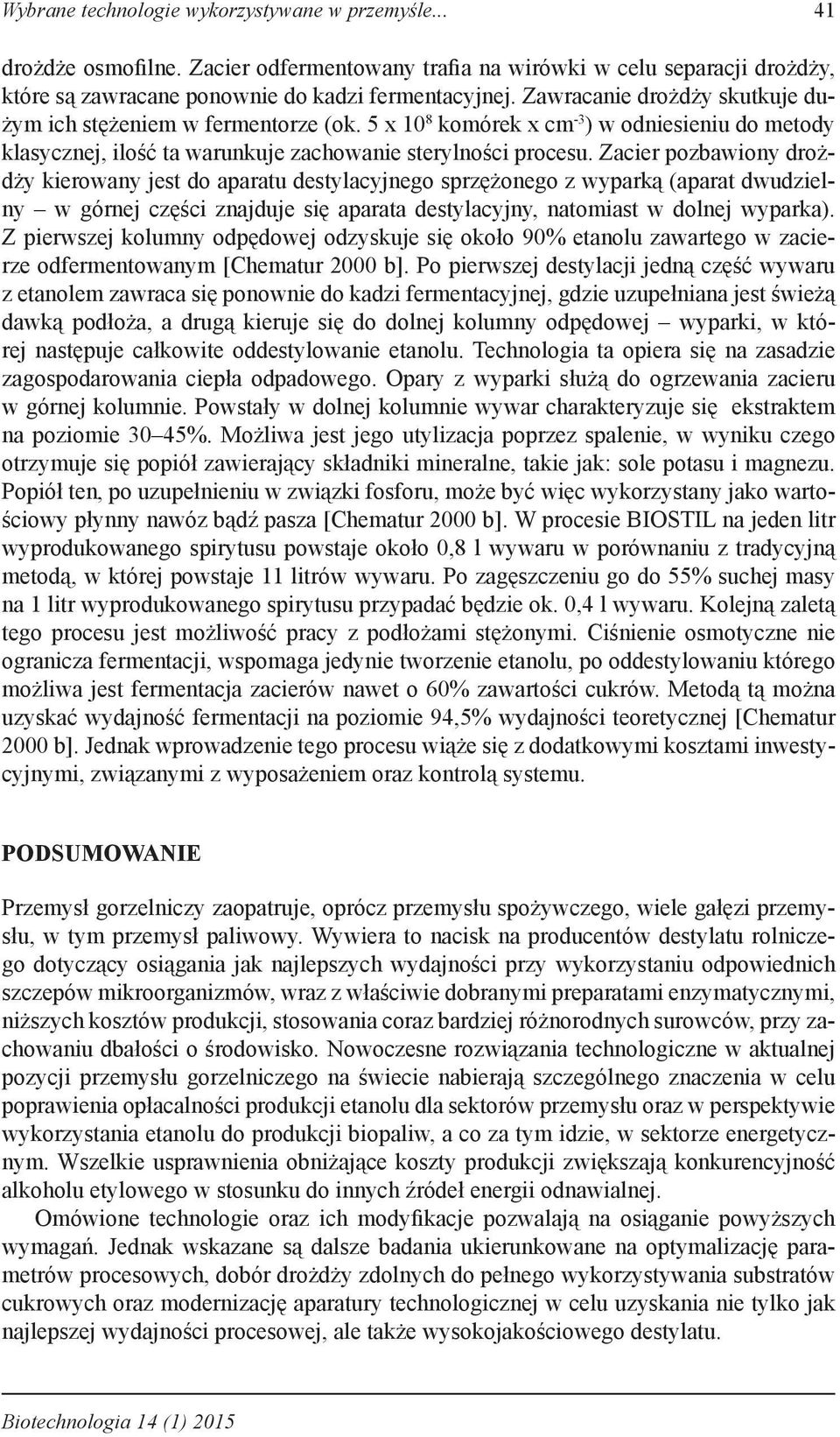 Zacier pozbawiony drożdży kierowany jest do aparatu destylacyjnego sprzężonego z wyparką (aparat dwudzielny w górnej części znajduje się aparata destylacyjny, natomiast w dolnej wyparka).