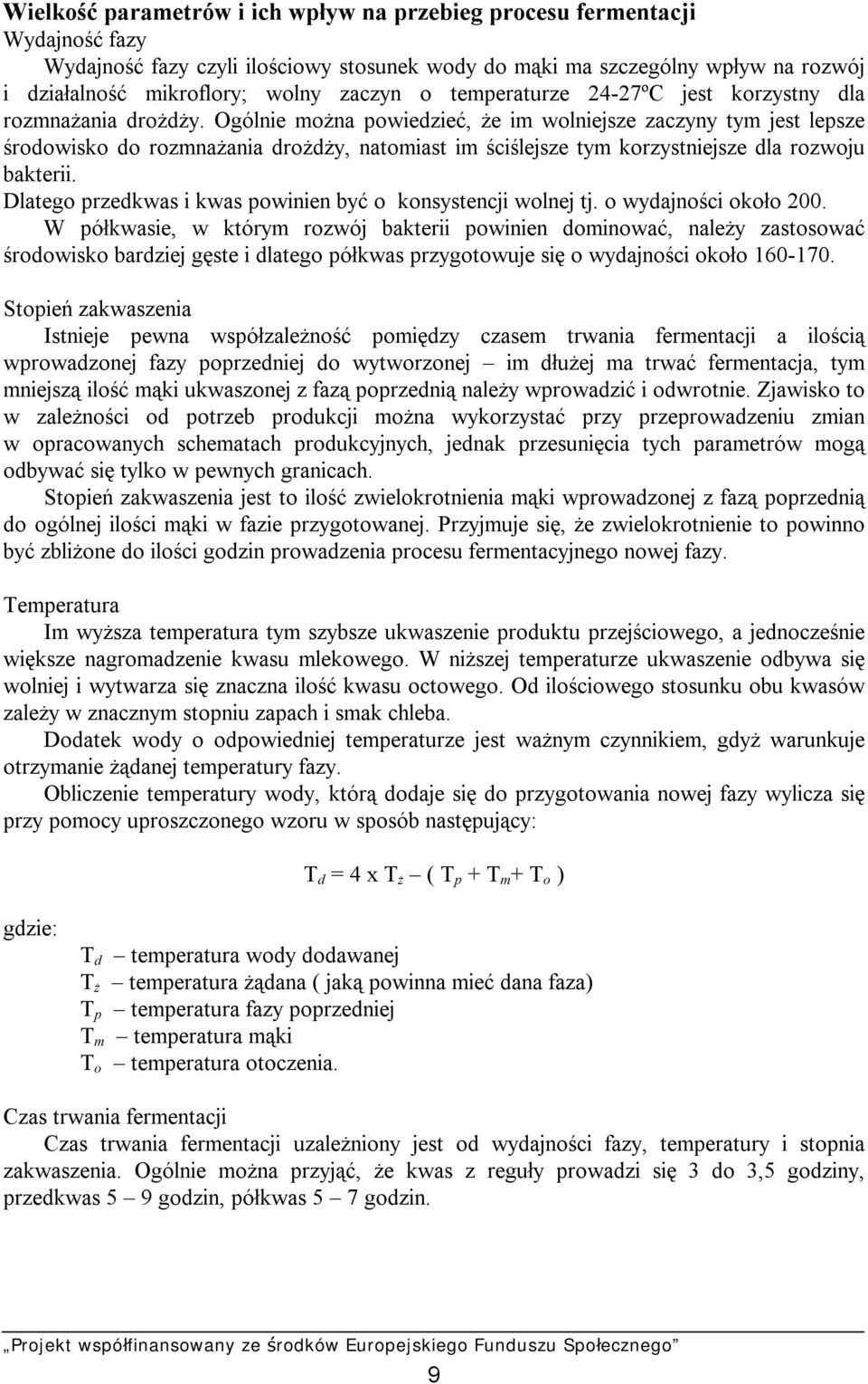 Ogólnie można powiedzieć, że im wolniejsze zaczyny tym jest lepsze środowisko do rozmnażania drożdży, natomiast im ściślejsze tym korzystniejsze dla rozwoju bakterii.