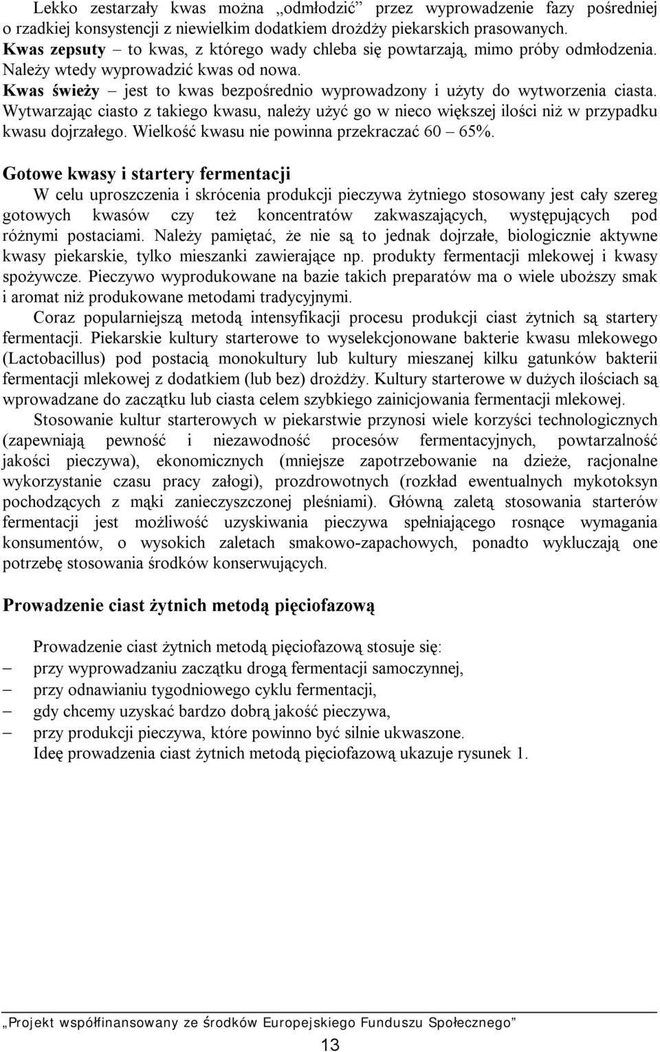 Kwas świeży jest to kwas bezpośrednio wyprowadzony i użyty do wytworzenia ciasta. Wytwarzając ciasto z takiego kwasu, należy użyć go w nieco większej ilości niż w przypadku kwasu dojrzałego.