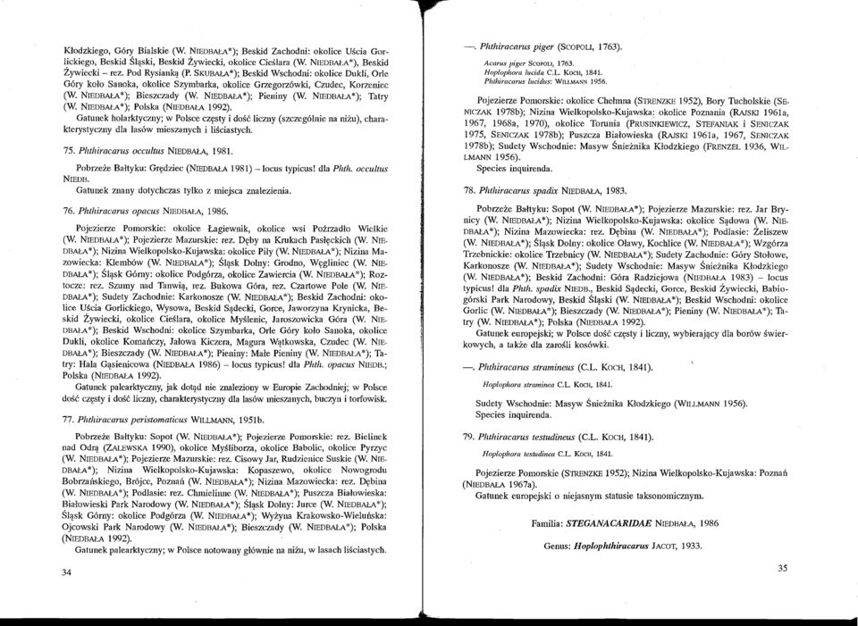 NIEDBAłA *); Tatry (W. NIEDBAłA *); Polska (NIEDBAłA 1992). Gatunek holarktyczny; w Polsce częsty i dość liczny (szczególnie na niżu), charakterystyczny dla lasów mieszanych i liściastych. 75.