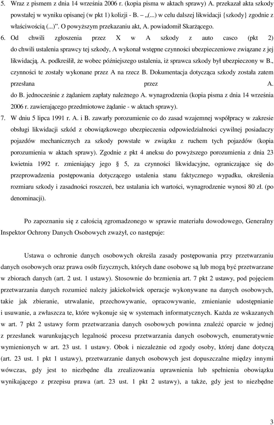 Od chwili zgłoszenia przez X w A szkody z auto casco (pkt 2) do chwili ustalenia sprawcy tej szkody, A wykonał wstępne czynności ubezpieczeniowe związane z jej likwidacją. A. podkreślił, Ŝe wobec późniejszego ustalenia, iŝ sprawca szkody był ubezpieczony w B.