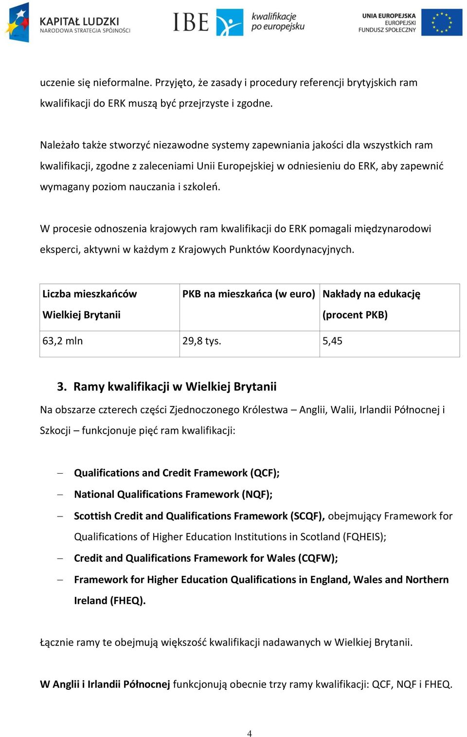 szkoleń. W procesie odnoszenia krajowych ram kwalifikacji do ERK pomagali międzynarodowi eksperci, aktywni w każdym z Krajowych Punktów Koordynacyjnych.