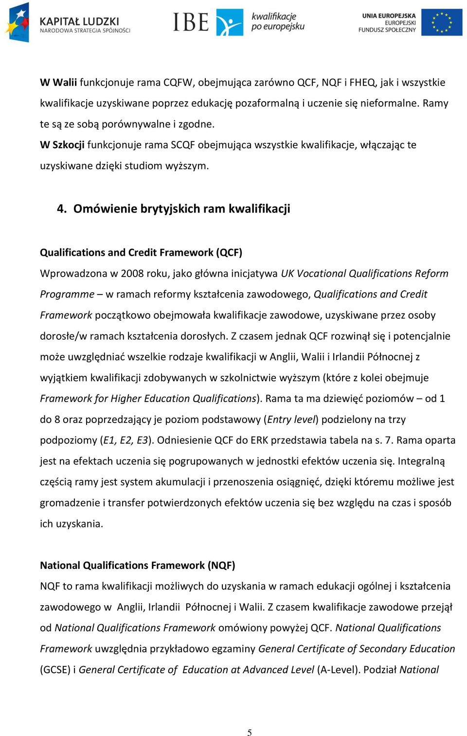 Omówienie brytyjskich ram kwalifikacji Qualifications and Credit Framework (QCF) Wprowadzona w 2008 roku, jako główna inicjatywa UK Vocational Qualifications Reform Programme w ramach reformy
