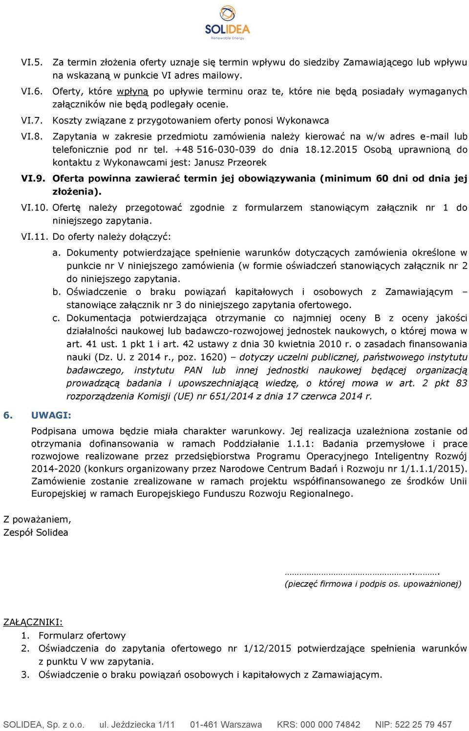 Koszty związane z przygotowaniem oferty ponosi Wykonawca Zapytania w zakresie przedmiotu zamówienia należy kierować na w/w adres e-mail lub telefonicznie pod nr tel. +48 516-030-039 do dnia 18.12.