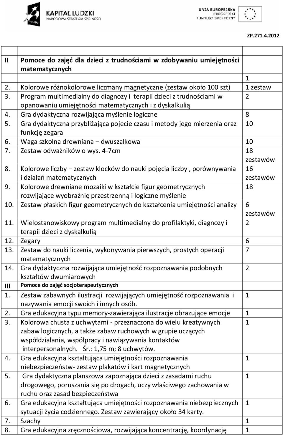 Gra dydaktyczna przybliżająca pojecie czasu i metody jego mierzenia oraz 0 funkcję zegara 6. Waga szkolna drewniana dwuszalkowa 0 7. Zestaw odważników o wys. 4-7cm 8 zestawów 8.