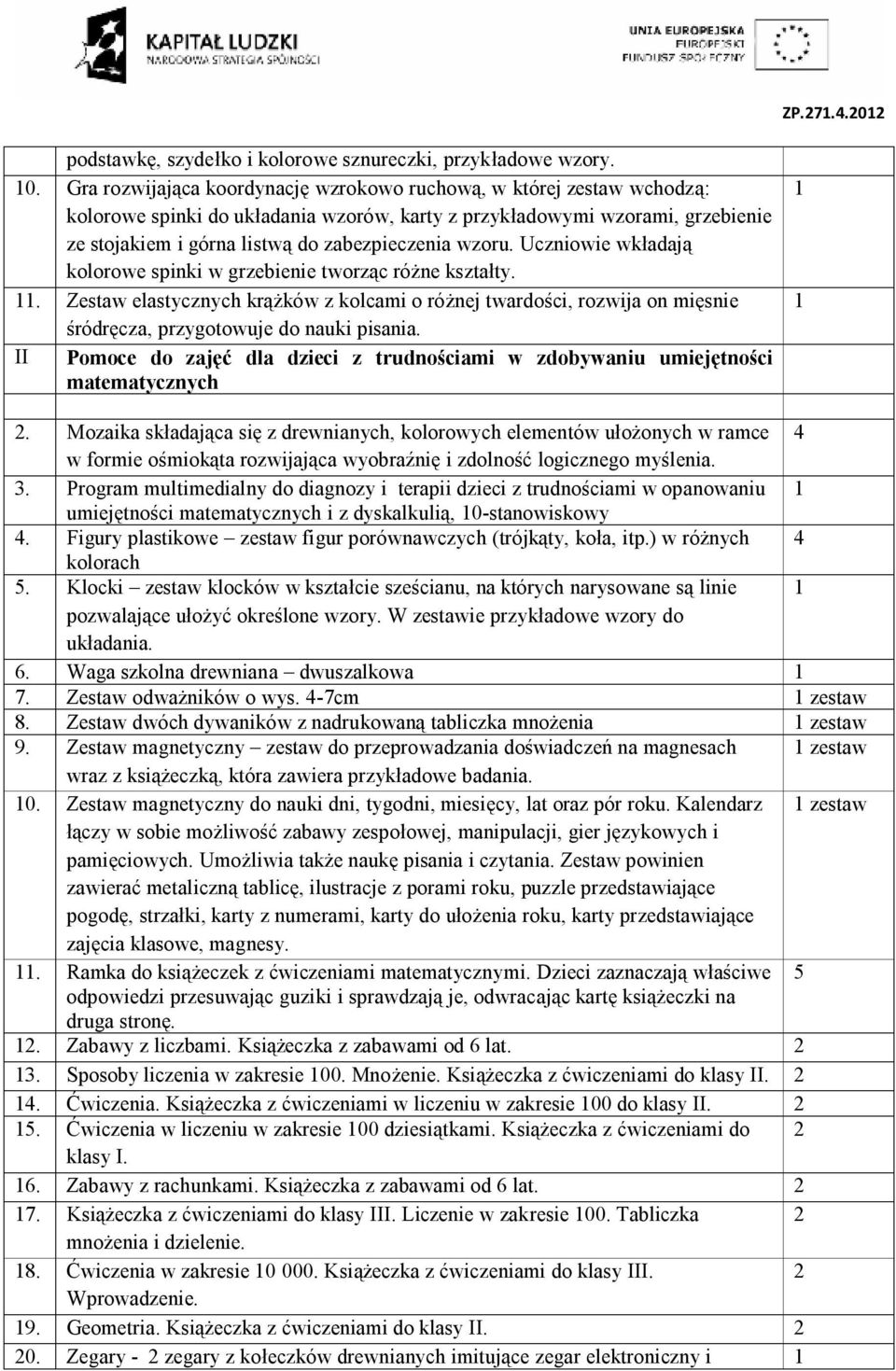 wzoru. Uczniowie wkładają kolorowe spinki w grzebienie tworząc różne kształty.. Zestaw elastycznych krążków z kolcami o różnej twardości, rozwija on mięsnie śródręcza, przygotowuje do nauki pisania.