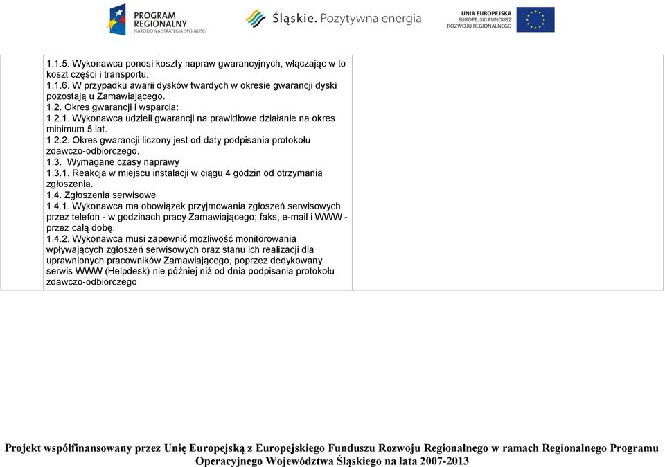 Wymagane czasy naprawy 1.3.1. Reakcja w miejscu instalacji w ciągu 4 godzin od otrzymania zgłoszenia. 1.4. Zgłoszenia serwisowe 1.4.1. Wykonawca ma obowiązek przyjmowania zgłoszeń serwisowych przez telefon - w godzinach pracy Zamawiającego; faks, e-mail i WWW - przez całą dobę.