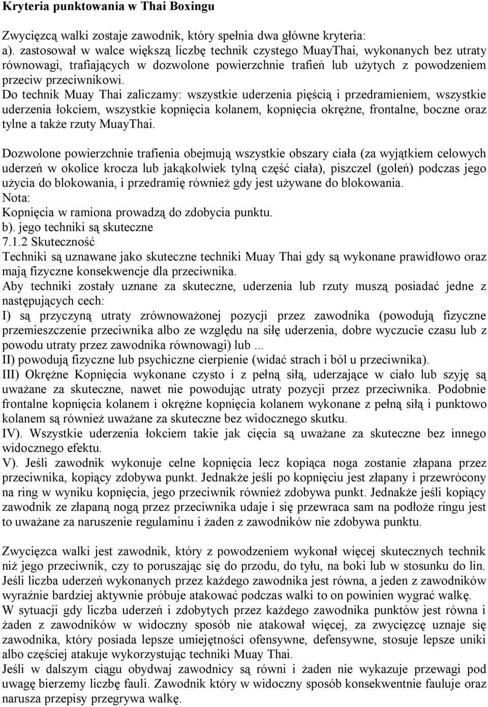 Do technik Muay Thai zaliczamy: wszystkie uderzenia pięścią i przedramieniem, wszystkie uderzenia łokciem, wszystkie kopnięcia kolanem, kopnięcia okrężne, frontalne, boczne oraz tylne a także rzuty