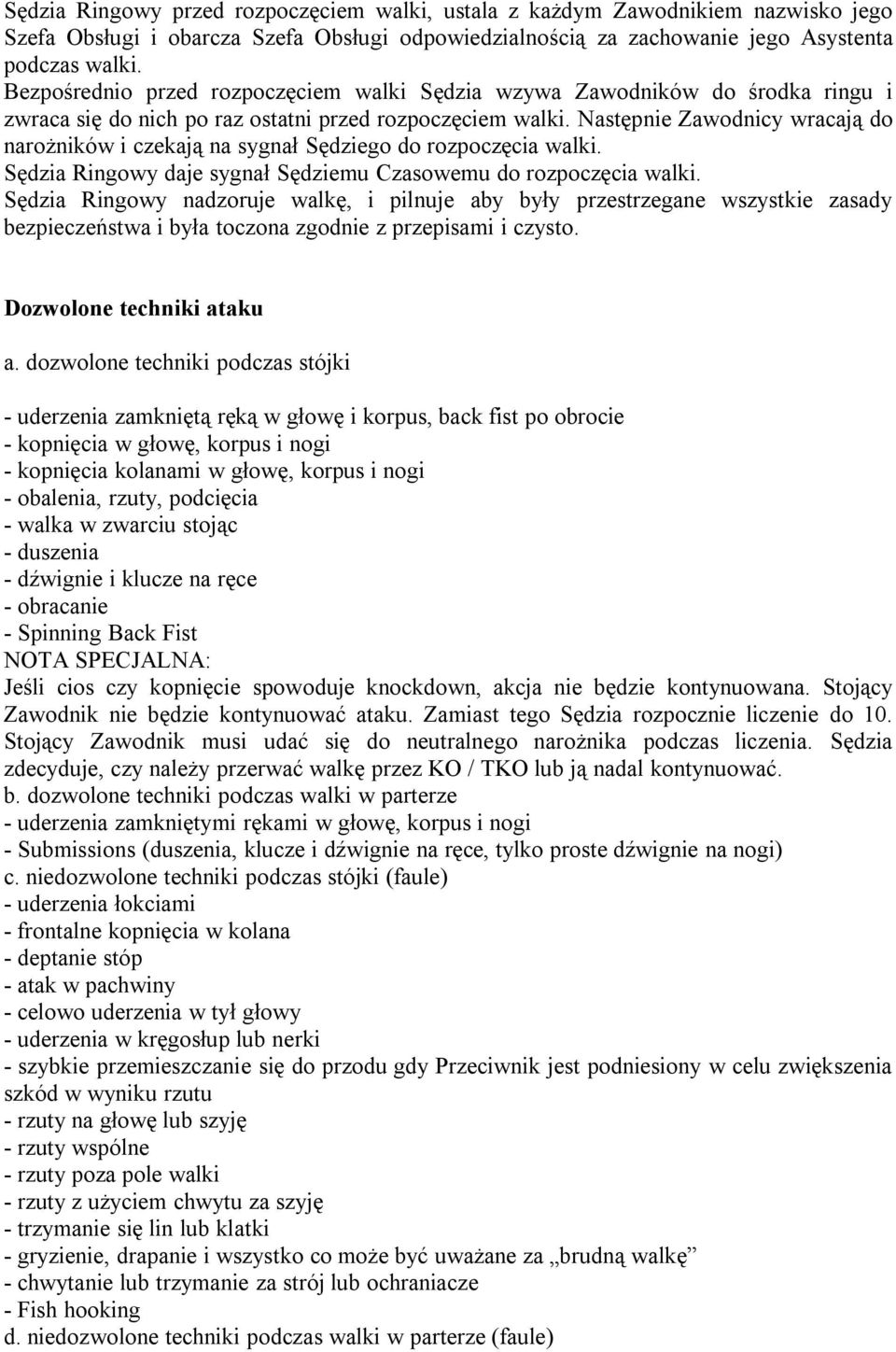 Następnie Zawodnicy wracają do narożników i czekają na sygnał Sędziego do rozpoczęcia walki. Sędzia Ringowy daje sygnał Sędziemu Czasowemu do rozpoczęcia walki.
