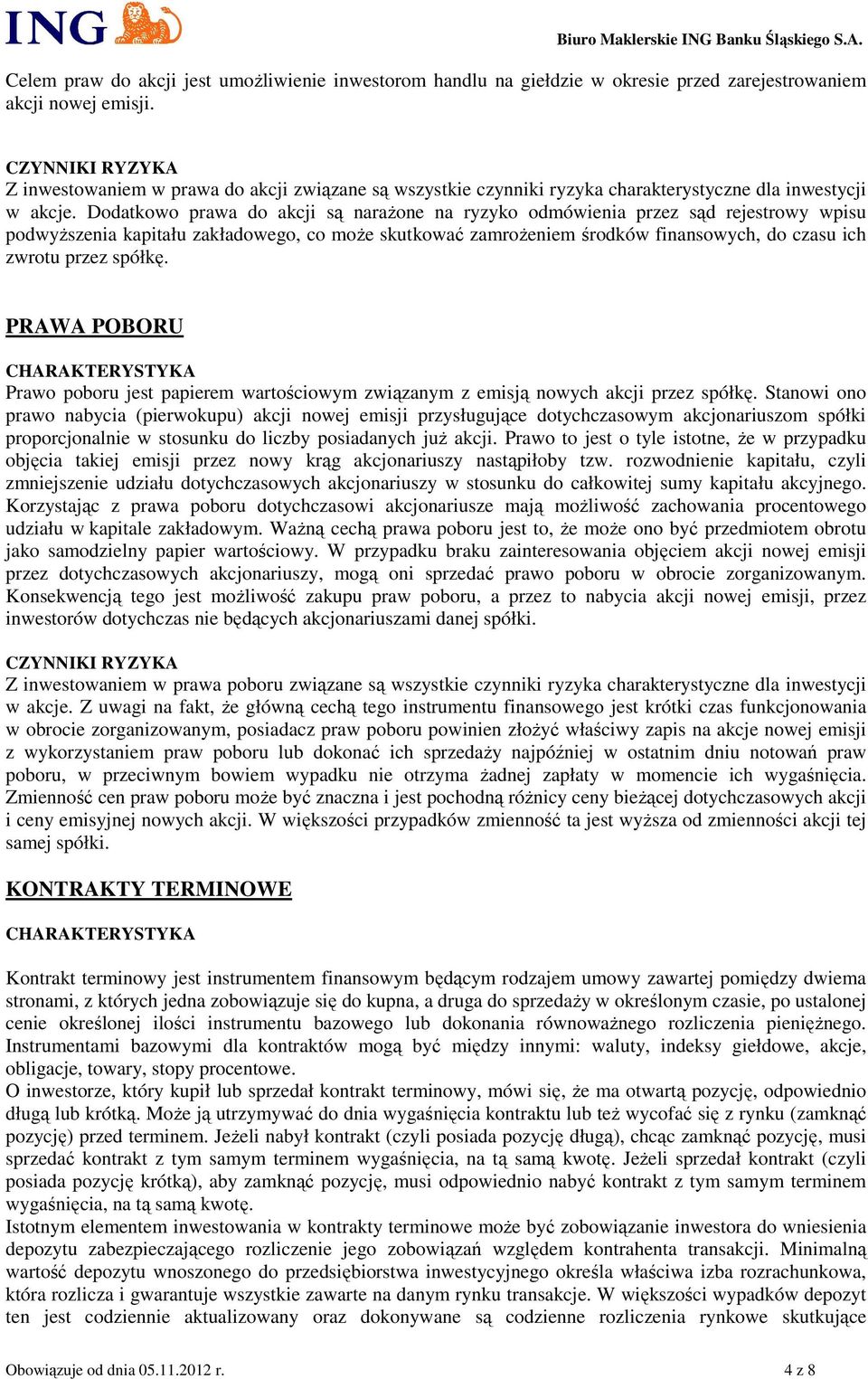 Dodatkowo prawa do akcji są narażone na ryzyko odmówienia przez sąd rejestrowy wpisu podwyższenia kapitału zakładowego, co może skutkować zamrożeniem środków finansowych, do czasu ich zwrotu przez