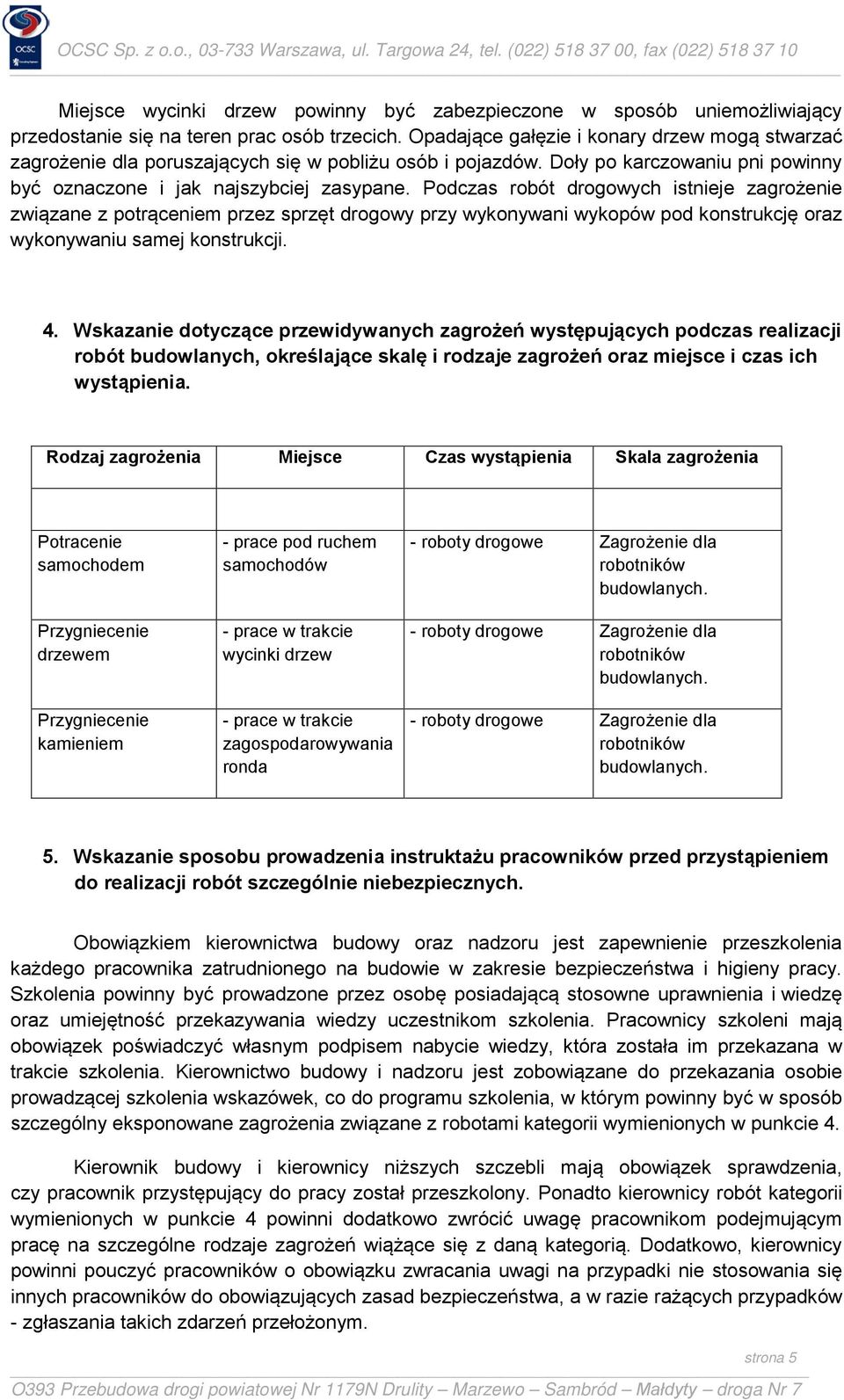 Podczas robót drogowych istnieje zagrożenie związane z potrąceniem przez sprzęt drogowy przy wykonywani wykopów pod konstrukcję oraz wykonywaniu samej konstrukcji. 4.