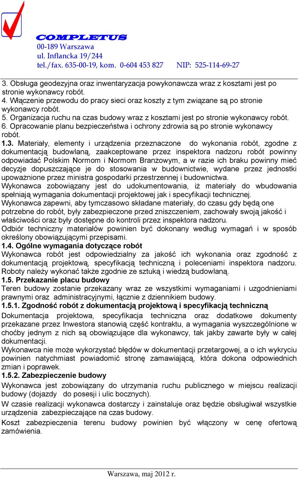 Materiały, elementy i urządzenia przeznaczone do wykonania robót, zgodne z dokumentacją budowlaną, zaakceptowane przez inspektora nadzoru robót powinny odpowiadać Polskim Normom i Normom Branżowym, a