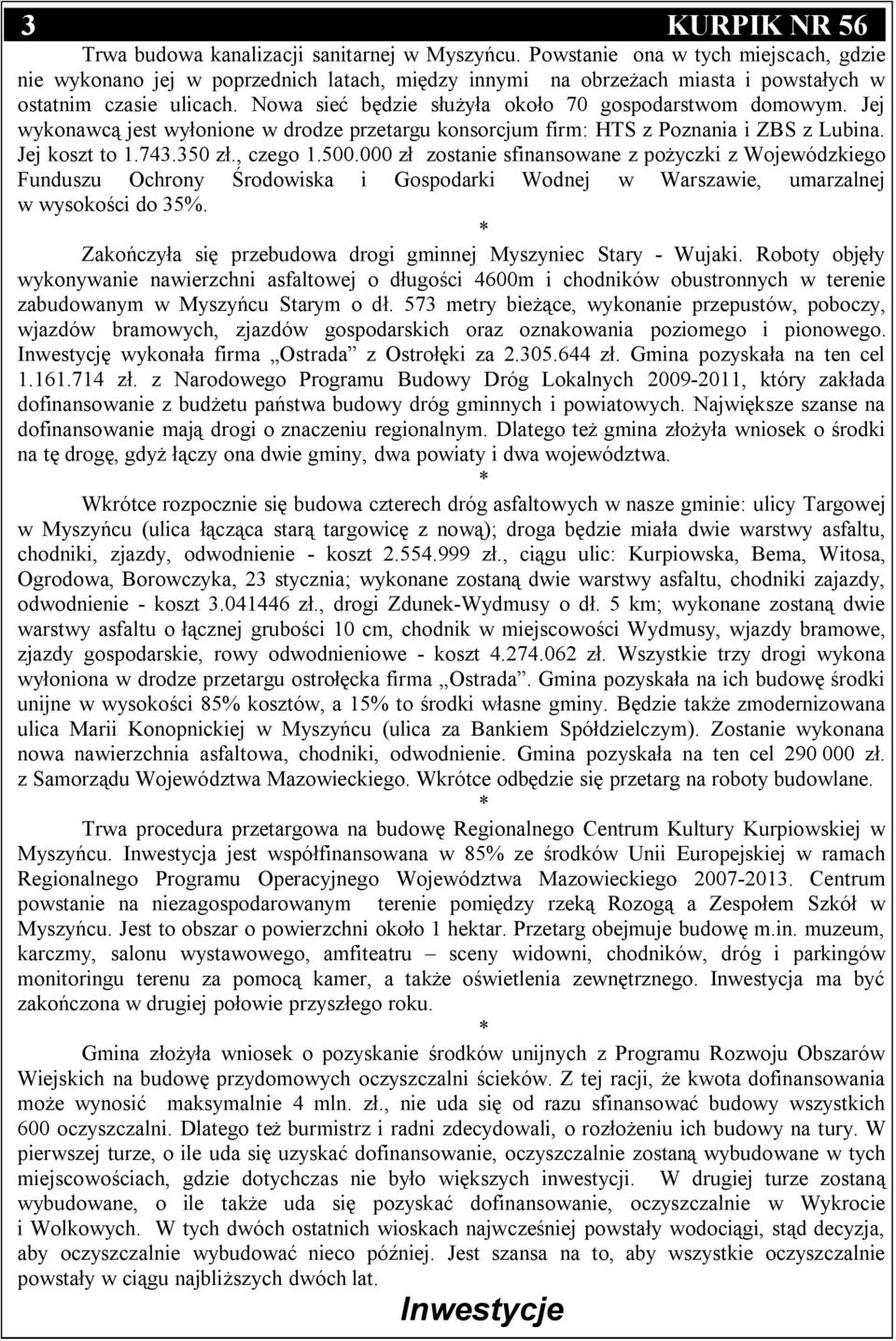 Nowa sieć będzie służyła około 70 gospodarstwom domowym. Jej wykonawcą jest wyłonione w drodze przetargu konsorcjum firm: HTS z Poznania i ZBS z Lubina. Jej koszt to 1.743.350 zł., czego 1.500.
