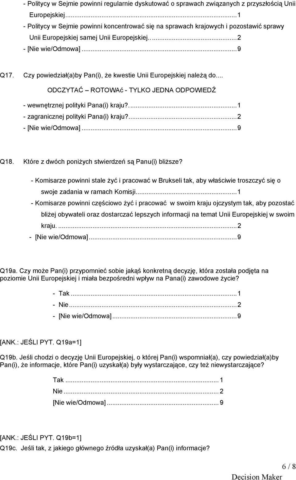 Czy powiedział(a)by Pan(i), że kwestie Unii Europejskiej należą do... ODCZYTAĆ ROTOWAć - TYLKO JEDNA ODPOWIEDŹ - wewnętrznej polityki Pana(i) kraju?...1 - zagranicznej polityki Pana(i) kraju?