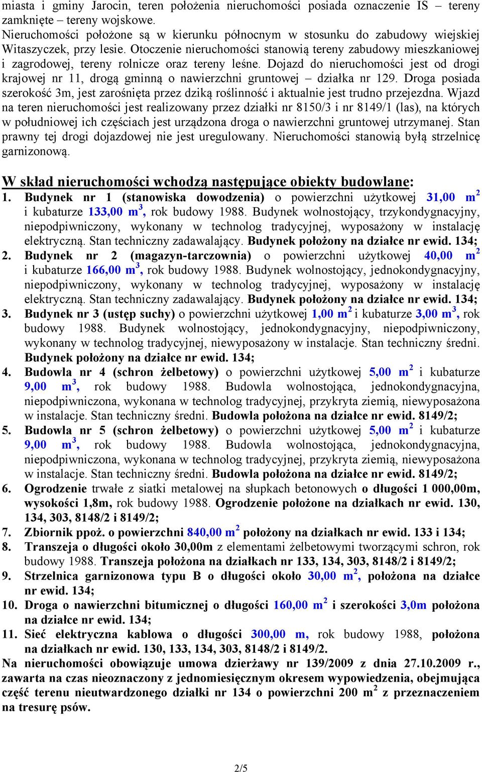 Otoczenie nieruchomości stanowią tereny zabudowy mieszkaniowej i zagrodowej, tereny rolnicze oraz tereny leśne.