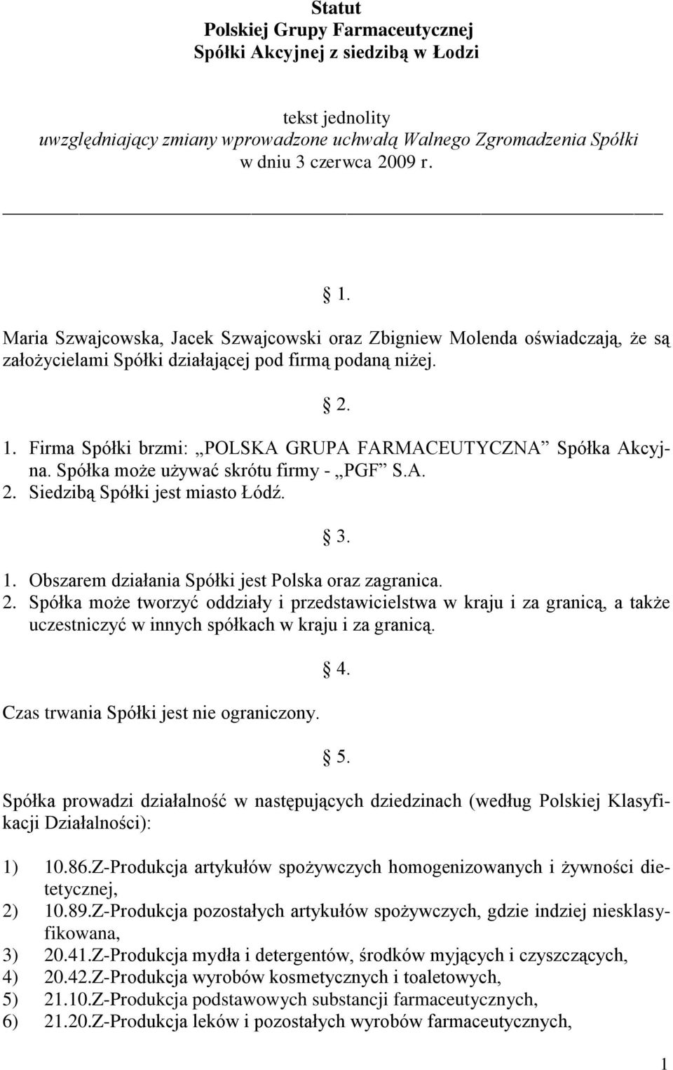 Firma Spółki brzmi: POLSKA GRUPA FARMACEUTYCZNA Spółka Akcyjna. Spółka może używać skrótu firmy - PGF S.A. 2. Siedzibą Spółki jest miasto Łódź. 3. 1.