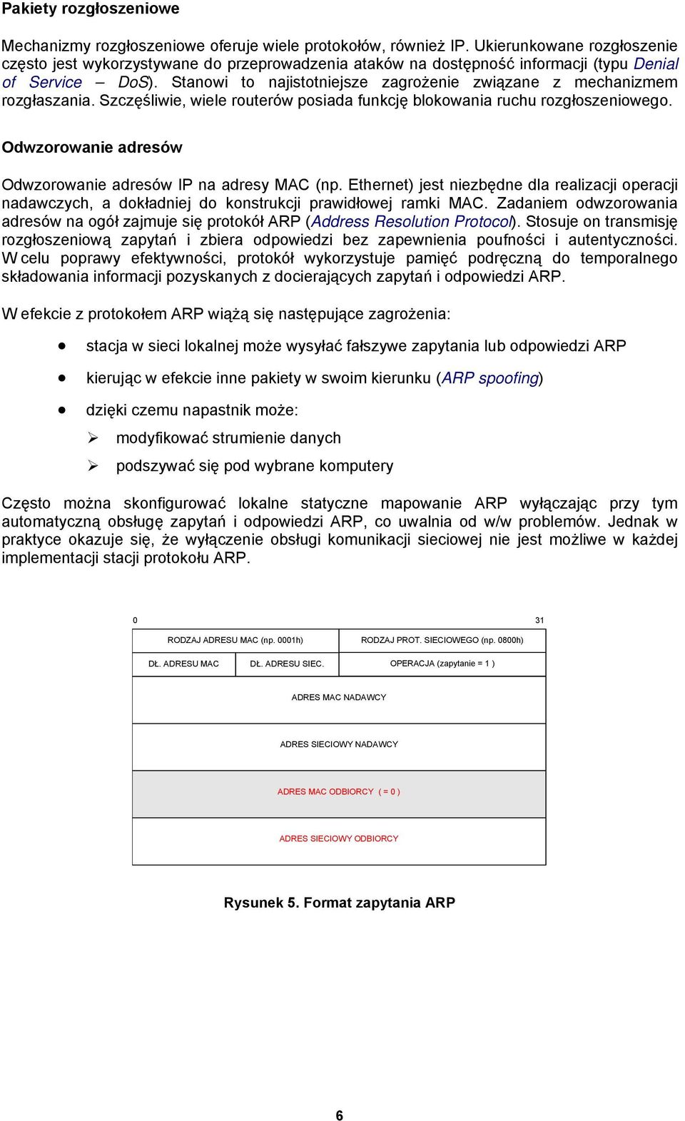 Stanowi to najistotniejsze zagrożenie związane z mechanizmem rozgłaszania. Szczęśliwie, wiele routerów posiada funkcję blokowania ruchu rozgłoszeniowego.