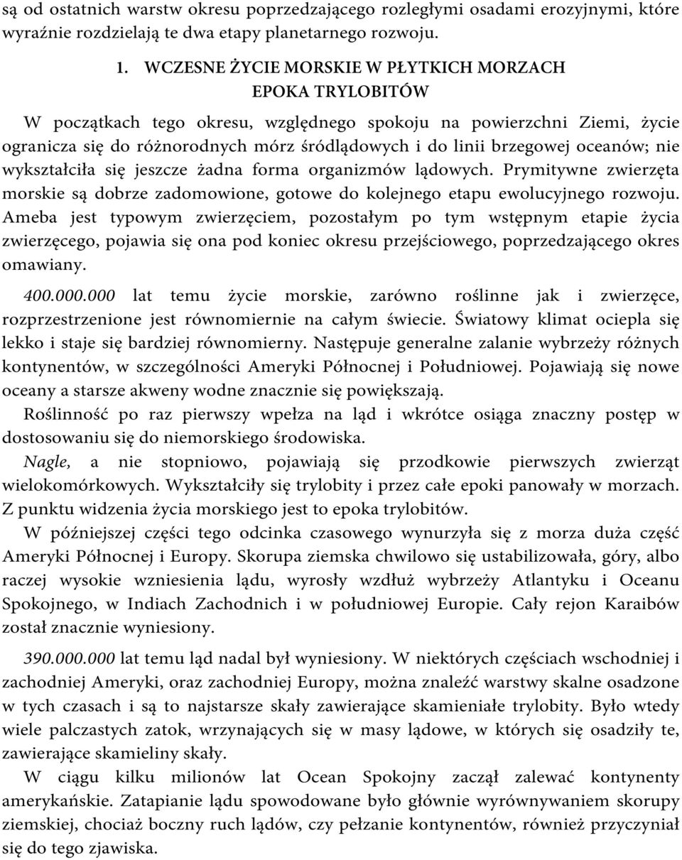 oceanów; nie wykształciła się jeszcze żadna forma organizmów lądowych. Prymitywne zwierzęta morskie są dobrze zadomowione, gotowe do kolejnego etapu ewolucyjnego rozwoju.