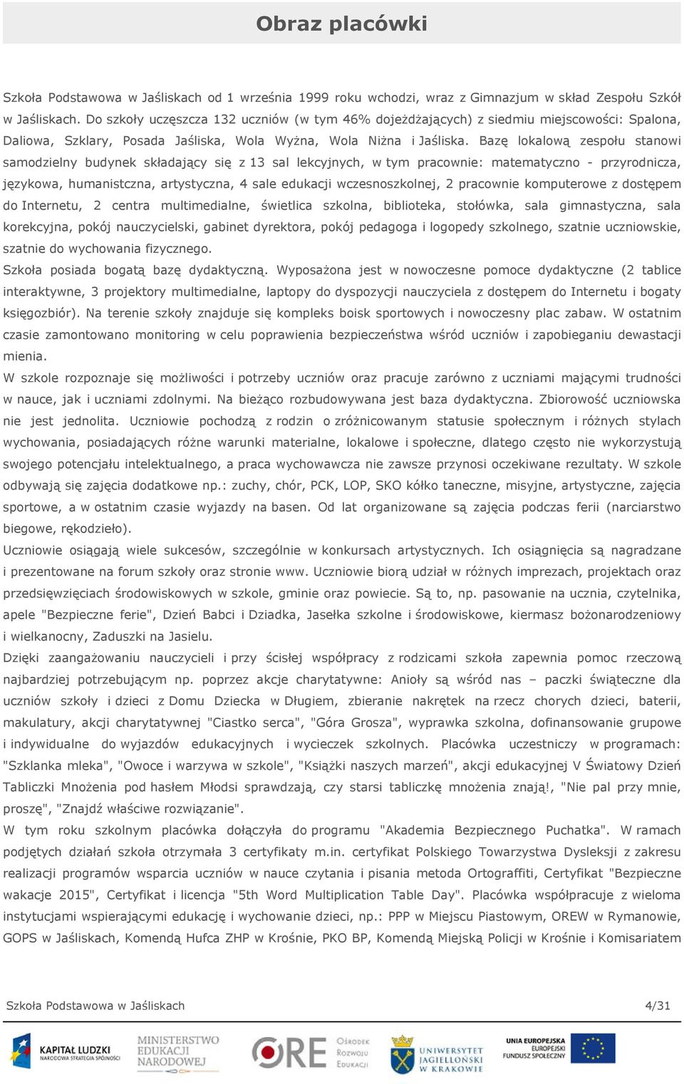 Bazę lokalową zespołu stanowi samodzielny budynek składający się z 13 sal lekcyjnych, w tym pracownie: matematyczno - przyrodnicza, językowa, humanistczna, artystyczna, 4 sale edukacji