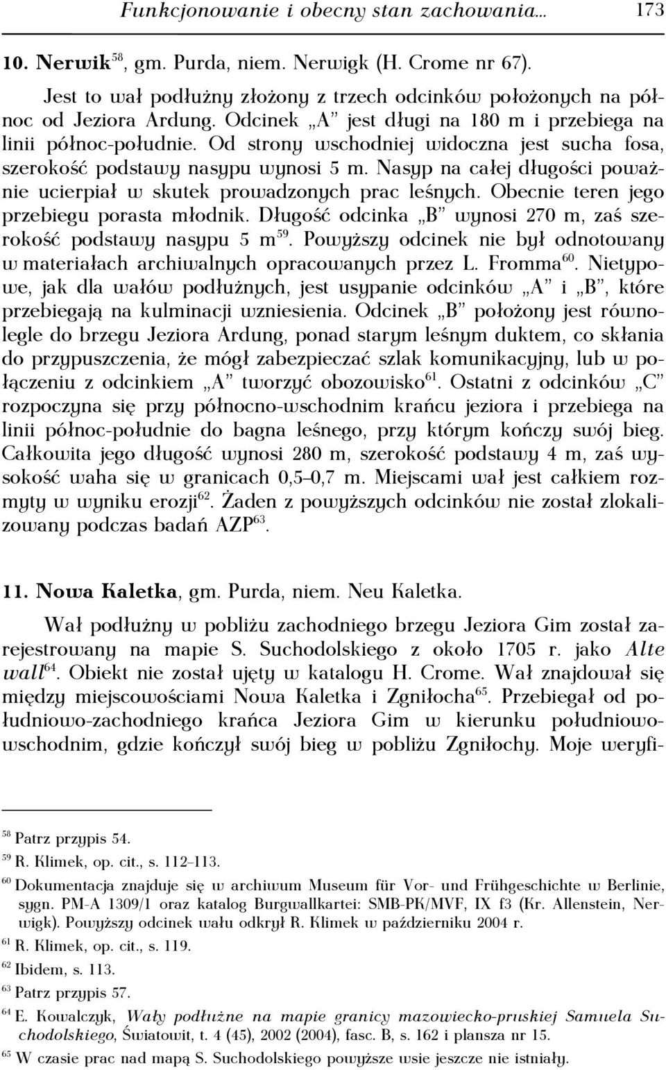 Nasyp na całej długości poważnie ucierpiał w skutek prowadzonych prac leśnych. Obecnie teren jego przebiegu porasta młodnik. Długość odcinka B wynosi 270 m, zaś szerokość podstawy nasypu 5 m 59.