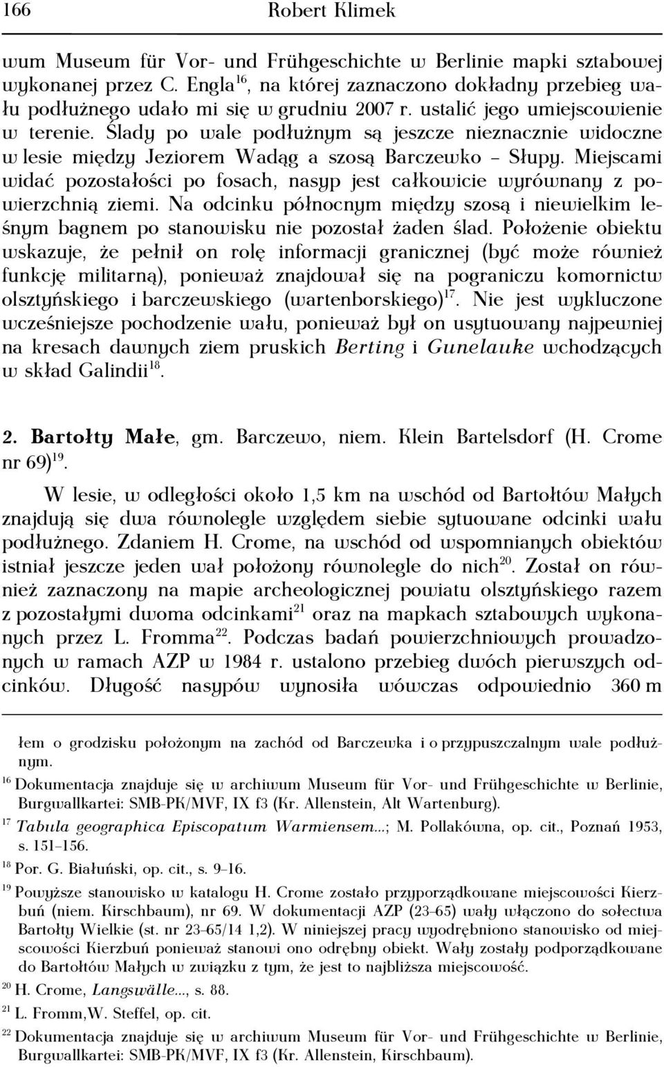 Miejscami widać pozostałości po fosach, nasyp jest całkowicie wyrównany z powierzchnią ziemi. Na odcinku północnym między szosą i niewielkim leśnym bagnem po stanowisku nie pozostał żaden ślad.
