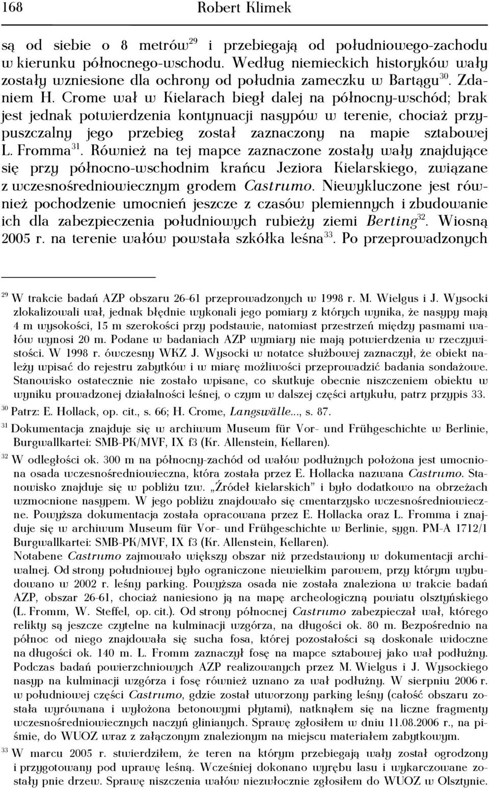 Crome wał w Kielarach biegł dalej na północny-wschód; brak jest jednak potwierdzenia kontynuacji nasypów w terenie, chociaż przypuszczalny jego przebieg został zaznaczony na mapie sztabowej L.