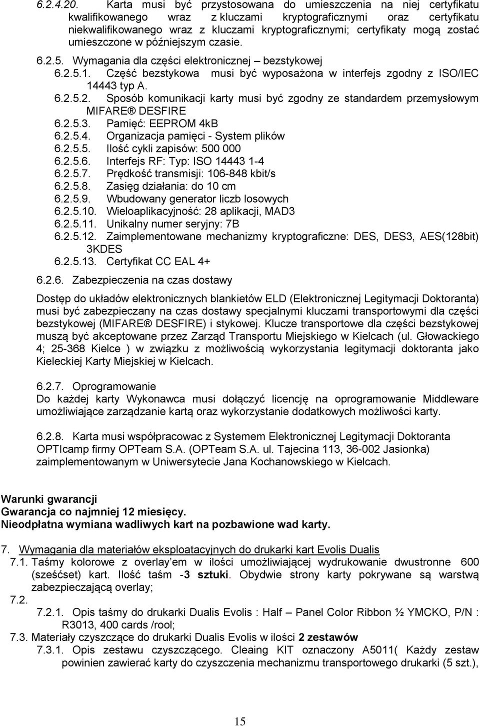 mogą zostać umieszczone w późniejszym czasie. 6.2.5. Wymagania dla części elektronicznej bezstykowej 6.2.5.1. Część bezstykowa musi być wyposażona w interfejs zgodny z ISO/IEC 14443 typ A. 6.2.5.2. Sposób komunikacji karty musi być zgodny ze standardem przemysłowym MIFARE DESFIRE 6.