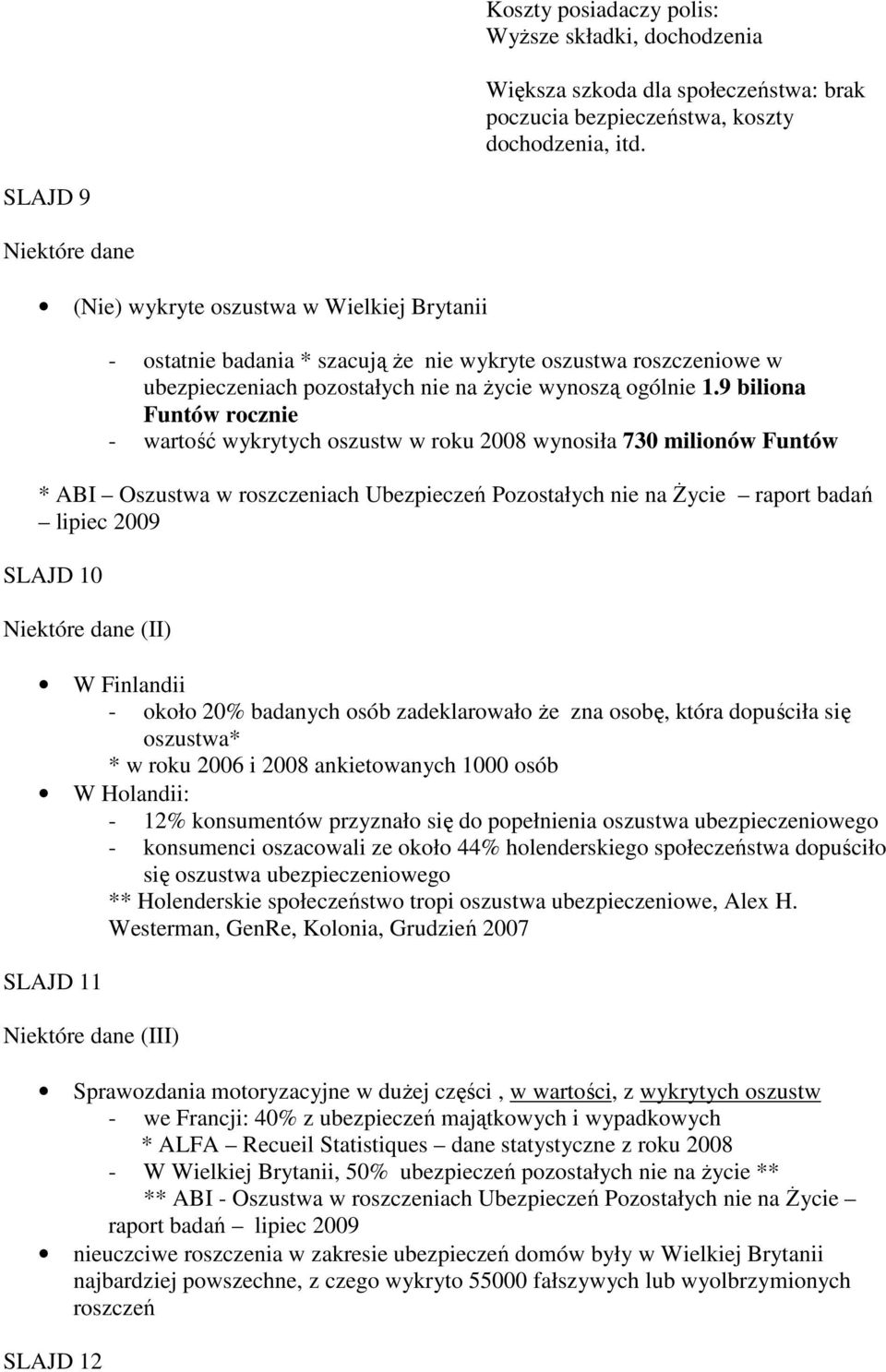 9 biliona Funtów rocznie - wartość wykrytych oszustw w roku 2008 wynosiła 730 milionów Funtów * ABI Oszustwa w roszczeniach Ubezpieczeń Pozostałych nie na Życie raport badań lipiec 2009 SLAJD 10