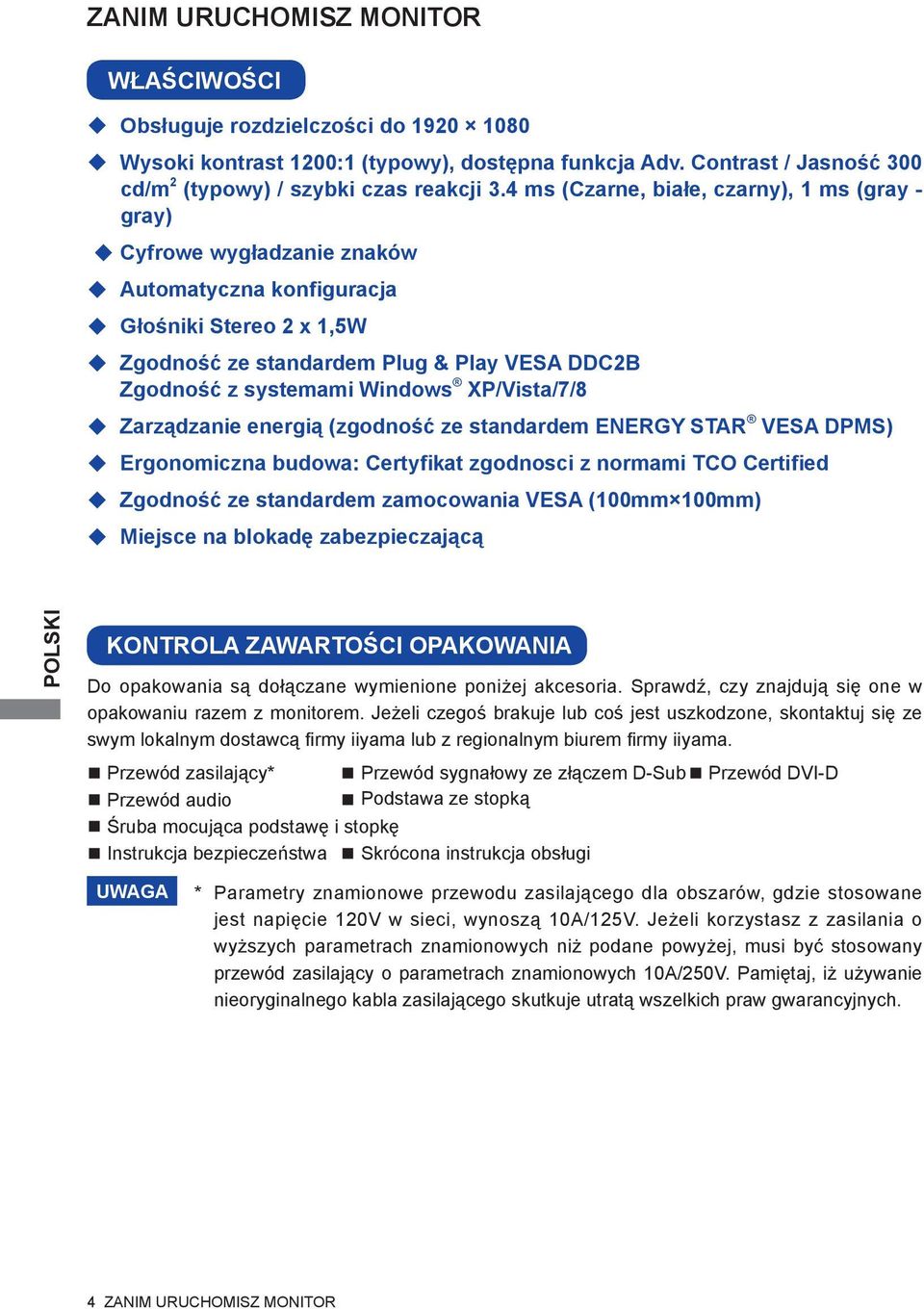 Windows XP/Vista/7/8 Zarządzanie energią (zgodność ze standardem ENERGY STAR VESA DPMS) Ergonomiczna budowa: Certyfikat zgodnosci z normami TCO Certified Zgodność ze standardem zamocowania VESA