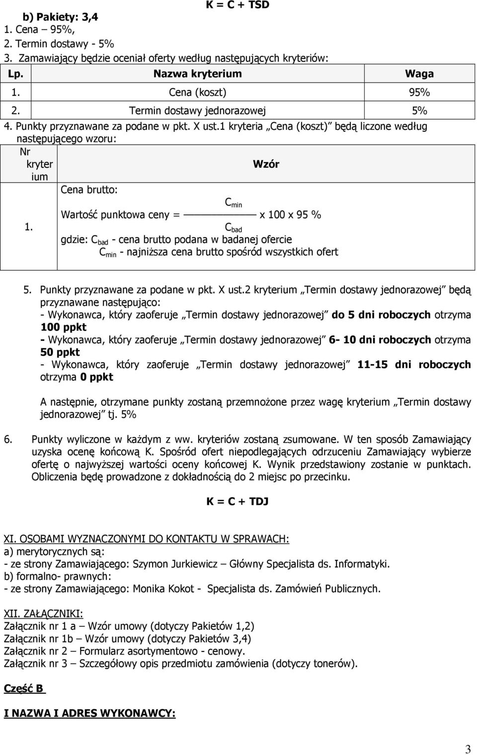 1 kryteria Cena (koszt) będą liczone według następującego wzoru: Nr kryter Wzór ium Cena brutto: C min Wartość punktowa ceny = x 100 x 95 % 1.