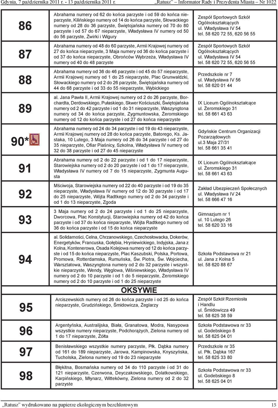 parzyste, Słowackiego numery od 28 do 36 parzyste, Świętojańska numery od 70 do 80 parzyste i od 57 do 67 nieparzyste, Władysława IV numery od 50 do 56 parzyste, Żwirki i Wigury Abrahama numery od 48
