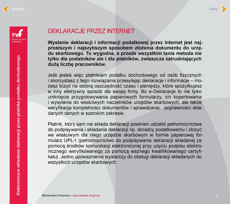 Jeśli jesteś więc płatnikiem podatku dochodowego od osób fizycznych i skorzystasz z tego rozwiązania przesyłając deklaracje i informacje możesz liczyć na istotną oszczędność czasu i pieniędzy, które