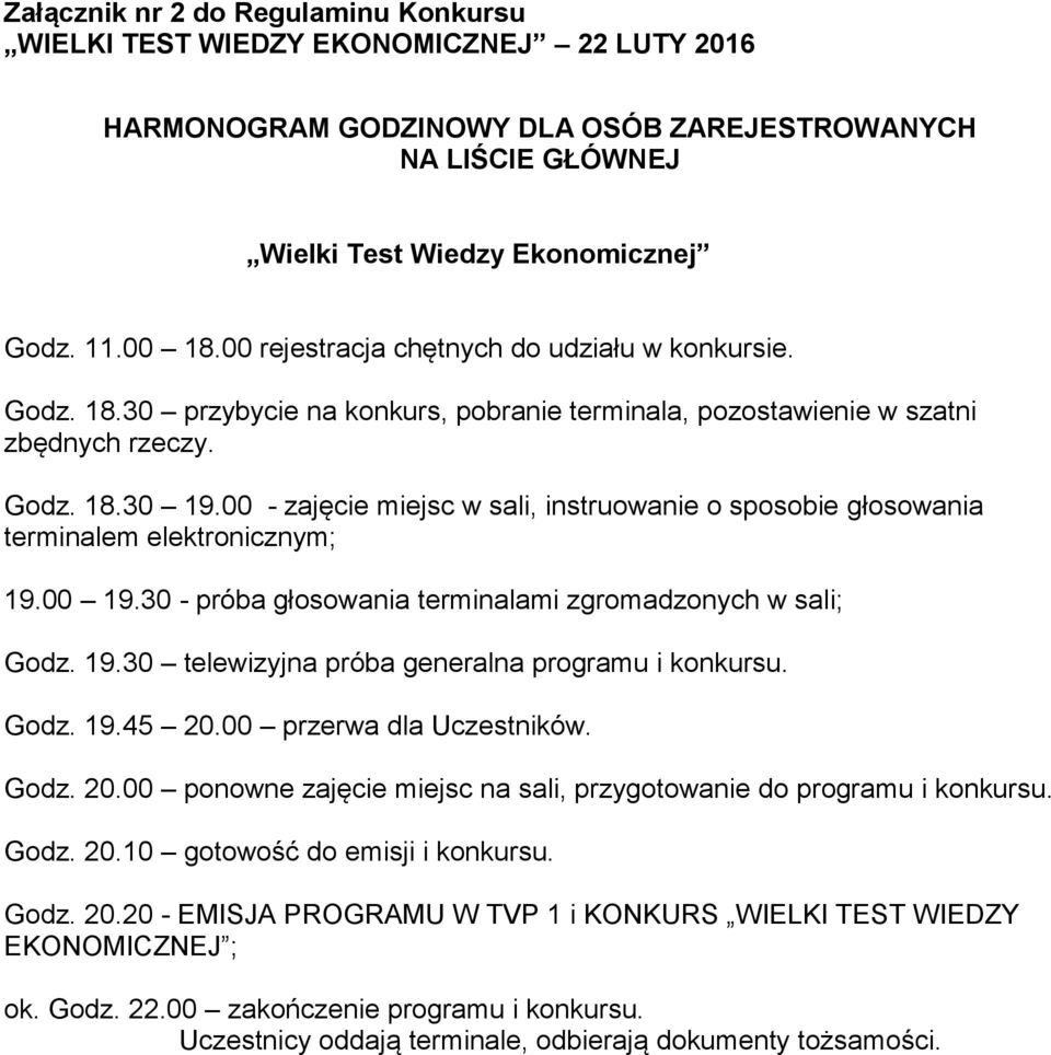00 - zajęcie miejsc w sali, instruowanie o sposobie głosowania terminalem elektronicznym; 19.00 19.30 - próba głosowania terminalami zgromadzonych w sali; Godz. 19.30 telewizyjna próba generalna programu i konkursu.