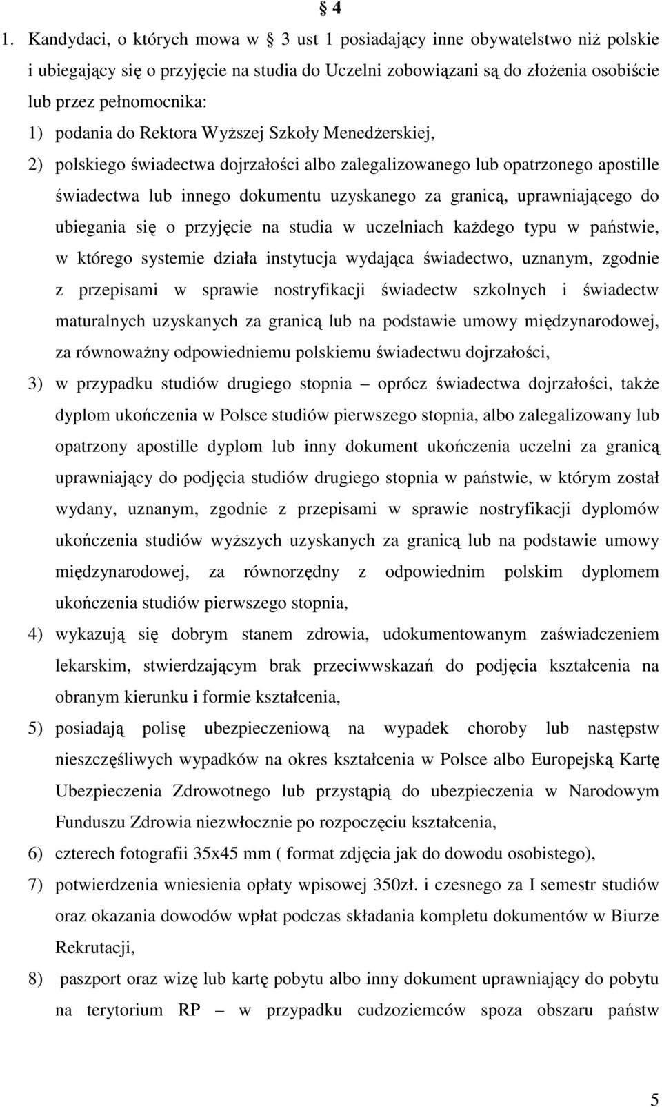 uprawniającego do ubiegania się o przyjęcie na studia w uczelniach każdego typu w państwie, w którego systemie działa instytucja wydająca świadectwo, uznanym, zgodnie z przepisami w sprawie