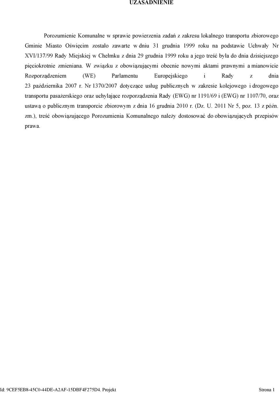 W związku z obowiązującymi obecnie nowymi aktami prawnymi a mianowicie Rozporządzeniem (WE) Parlamentu Europejskiego i Rady z dnia 23 października 2007 r.