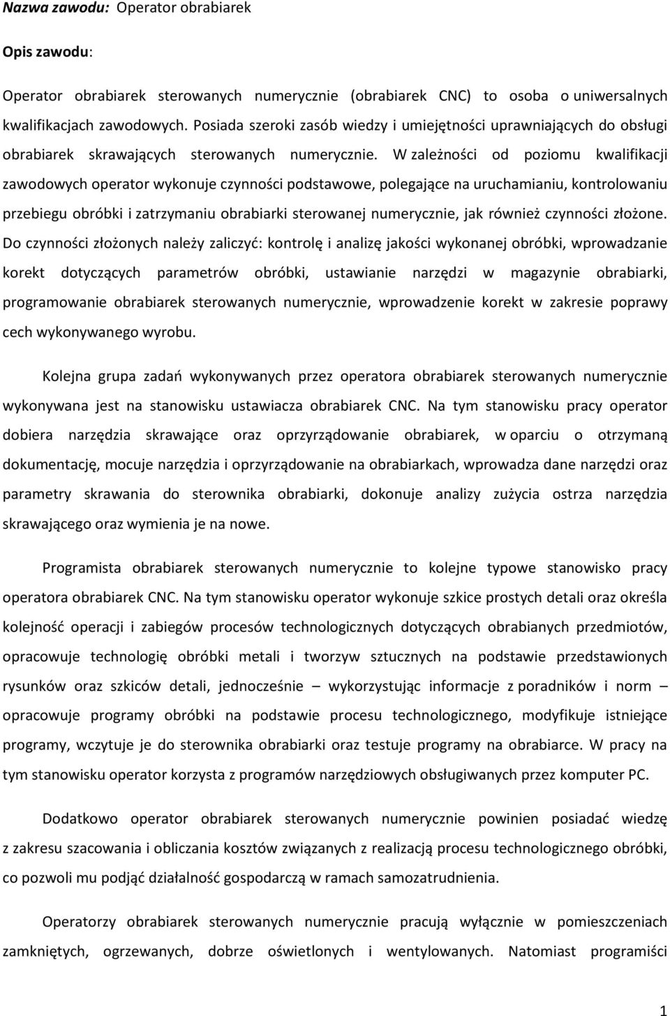 W zależności od poziomu kwalifikacji zawodowych operator wykonuje czynności podstawowe, polegające na uruchamianiu, kontrolowaniu przebiegu obróbki i zatrzymaniu obrabiarki sterowanej numerycznie,