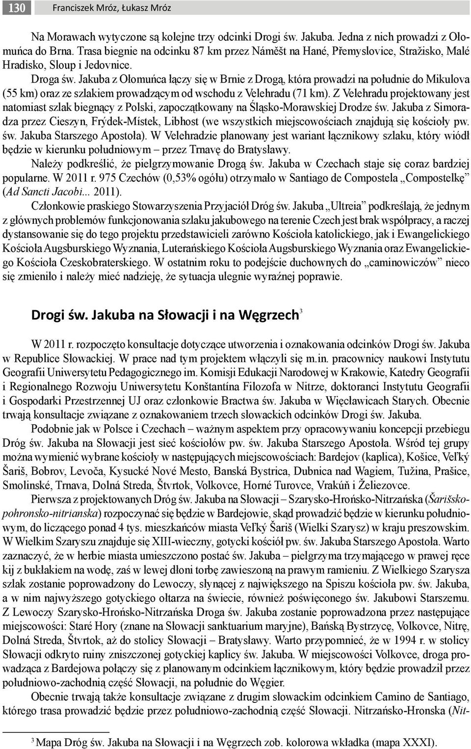 Jakuba z Ołomuńca łączy się w Brnie z Drogą, która prowadzi na południe do Mikulova (55 km) oraz ze szlakiem prowadzącym od wschodu z Velehradu (71 km).