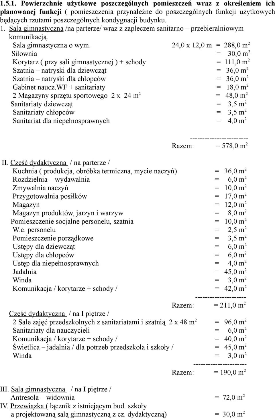 24,0 x 12,0 m = 288,0 m 2 Siłownia = 30,0 m 2 Korytarz ( przy sali gimnastycznej ) + schody = 111,0 m 2 Szatnia natryski dla dziewcząt = 36,0 m 2 Szatnia natryski dla chłopców = 36,0 m 2 Gabinet