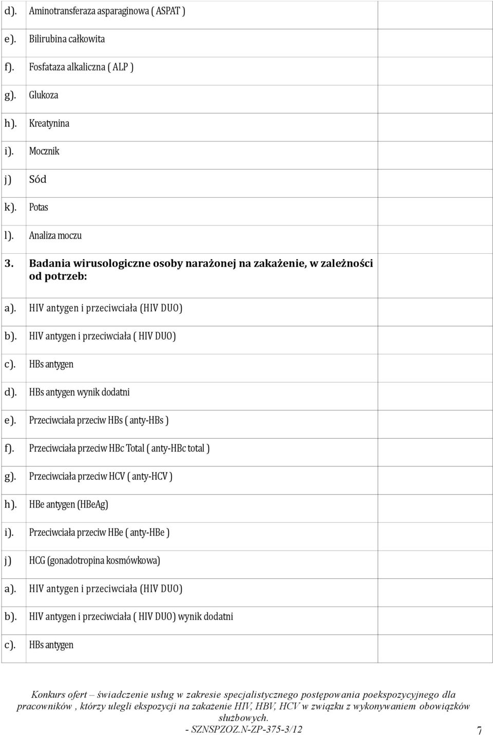 HIV antygen i przeciwciała (HIV DUO) HIV antygen i przeciwciała ( HIV DUO) HBs antygen HBs antygen wynik dodatni e). Przeciwciała przeciw HBs ( anty-hbs ) f).