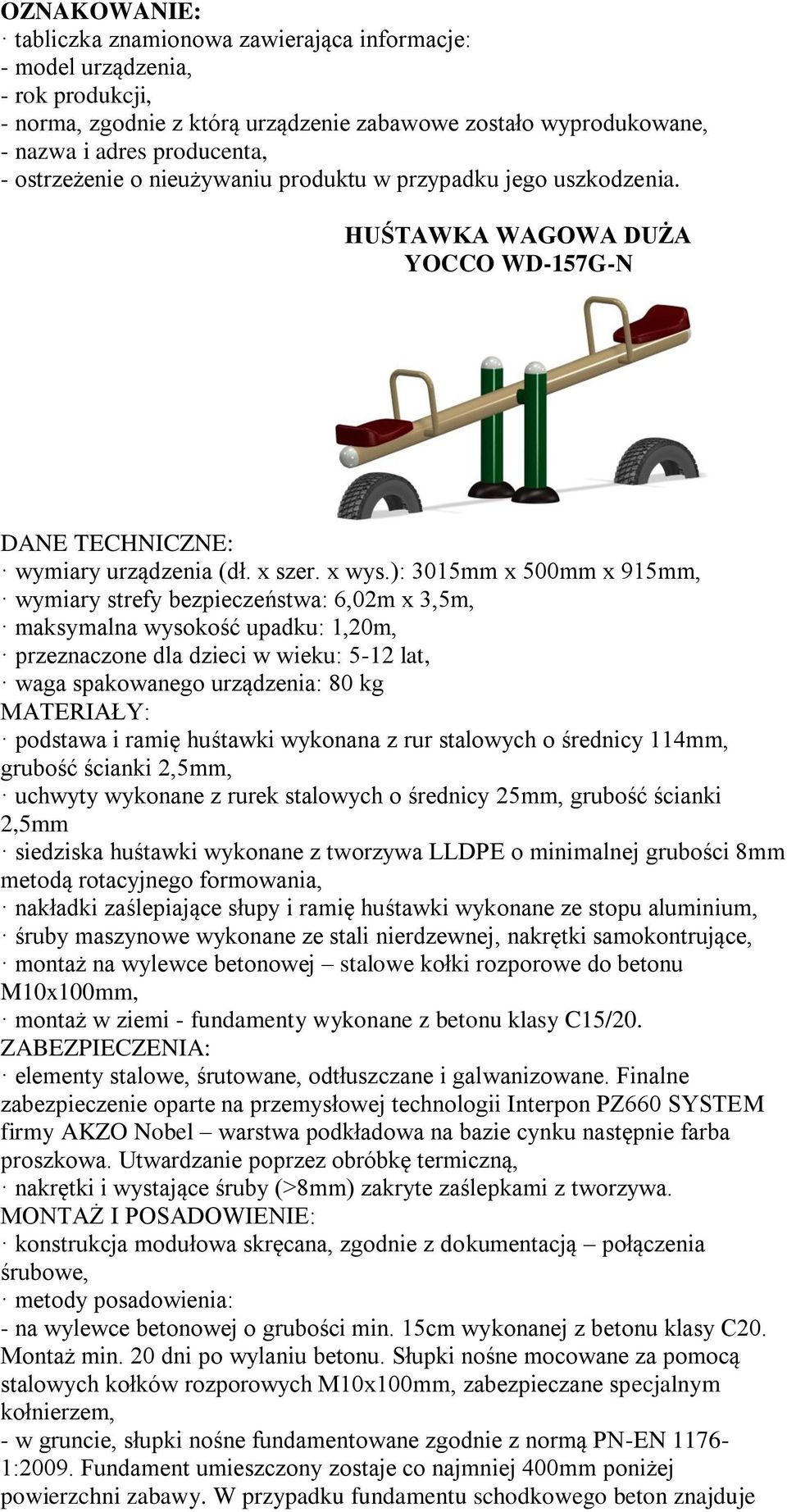 ramię huśtawki wykonana z rur stalowych o średnicy 114mm, grubość ścianki 2,5mm, uchwyty wykonane z rurek stalowych o średnicy 25mm, grubość ścianki 2,5mm siedziska huśtawki wykonane z tworzywa LLDPE