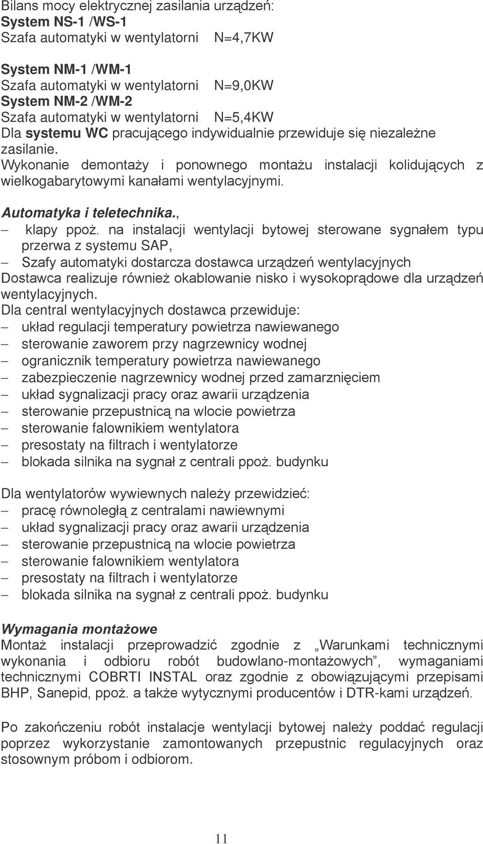 Dla central wentylacyjnych dostawca przewiduje: sterowanie zaworem przy nagrzewnicy wodnej ogranicznik temperatury powietrza nawiewanego zabezpieczenie nagrzewnicy w sterowanie falownikiem