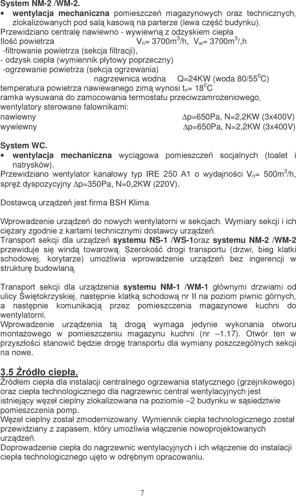 ogrzewania) nagrzewnica wodna Q=24KW (woda 80/55 0 C) n = 18 0 C wentylatory sterowane falownikami: nawiewny p=650pa, N=2,2KW (3x400V) wywiewny p=650pa,