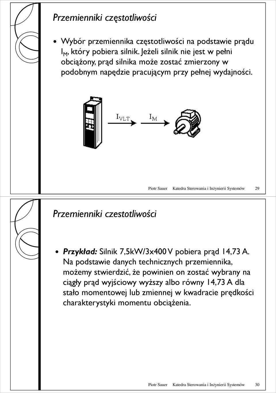 Piotr Sauer Katedra Sterowania i Inżynierii Systemów 29 Przemienniki czestotliwości Przykład: Silnik 7,5kW/3x400 V pobiera prąd 14,73 A.