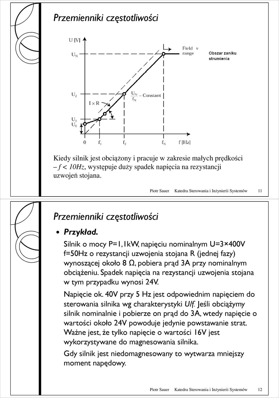 Silnik o mocy P=1,1kW, napięciu nominalnym U=3 400V f=50hz o rezystancji uzwojenia stojana R (jednej fazy) wynoszącej około 8 Ω, pobiera prąd 3A przy nominalnym obciąŝeniu.