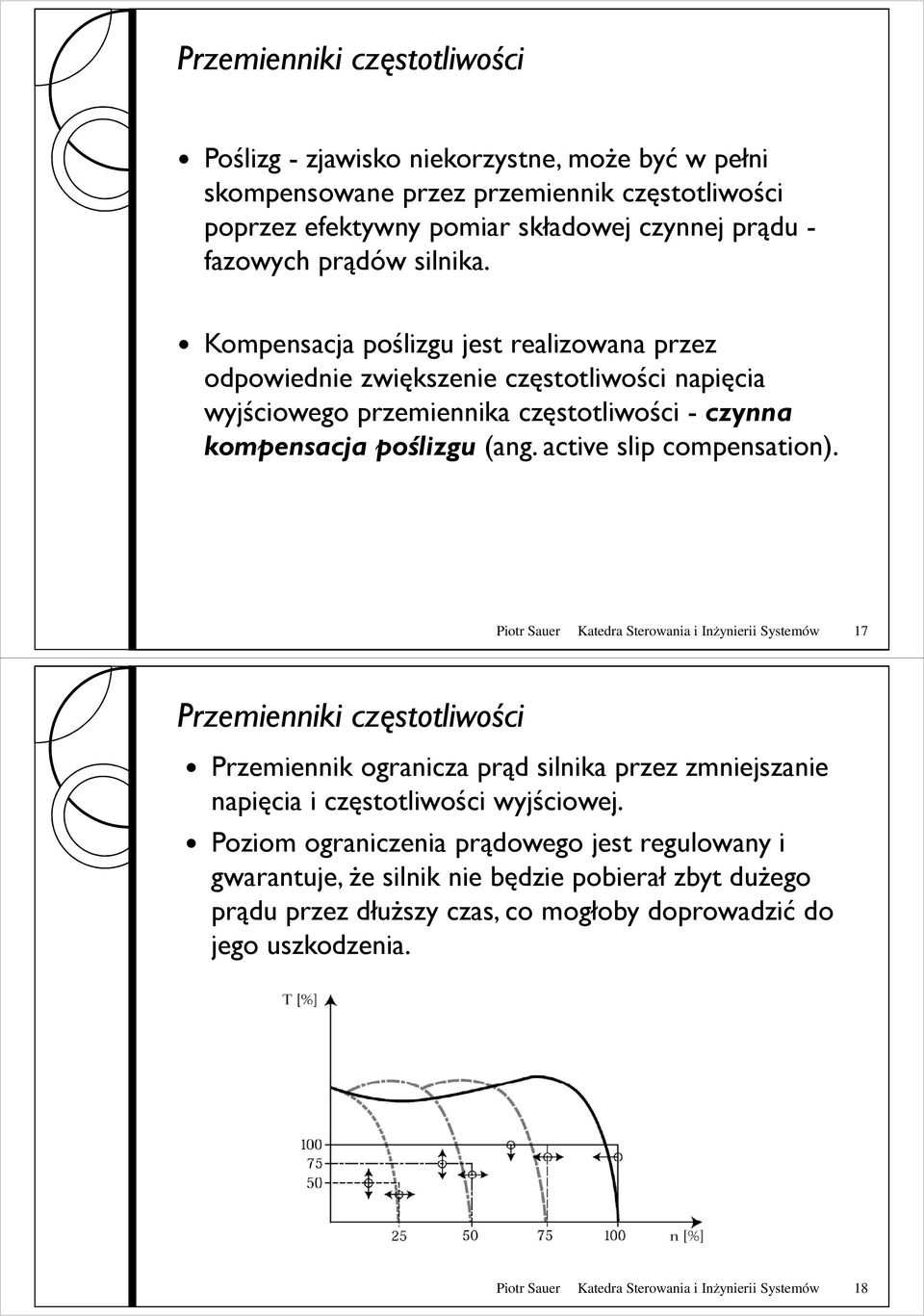 active slip compensation). Piotr Sauer Katedra Sterowania i Inżynierii Systemów 17 Przemiennik ogranicza prąd silnika przez zmniejszanie napięcia i częstotliwości wyjściowej.