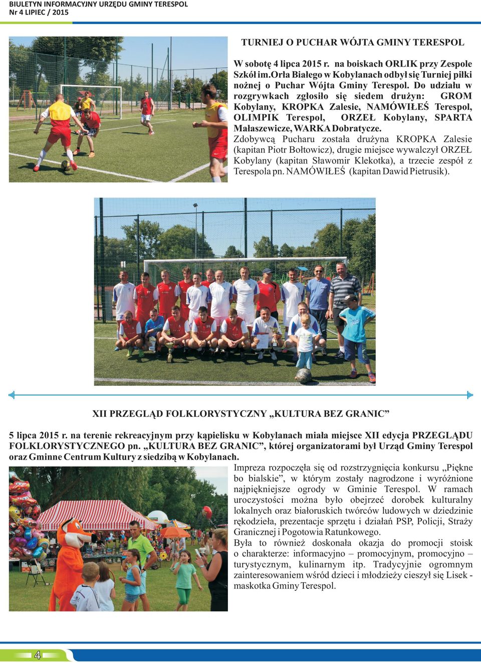 Do udzia³u w rozgrywkach zg³osi³o siê siedem dru yn: GROM Kobylany, KROPKA Zalesie, NAMÓWI EŒ Terespol, OLIMPIK Terespol, ORZE Kobylany, SPARTA Ma³aszewicze, WARKA Dobratycze.