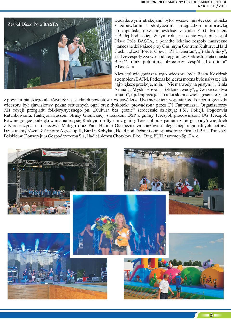 W tym roku na scenie wyst¹pi³ zespó³ Disco Polo BASTA, a ponadto lokalne zespo³y muzyczne i taneczne dzia³aj¹ce przy Gminnym Centrum Kultury: Hard Gock, East Border Crew', ZTL Obertas, Bia³e Anio³y,